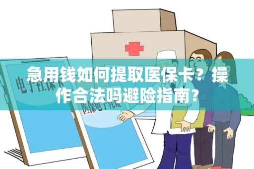 急用钱如何提取医保卡？操作合法吗避险指南？